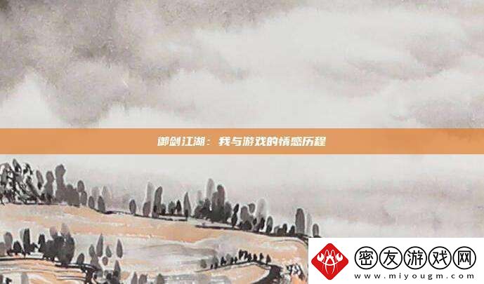 御剑江湖：我与游戏的情感历程