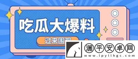 吃瓜爆料黑料在线HEILIAO：更多惊人内幕