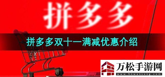 拼多多2024年双十一满减优惠是多少2024年双十一满减优惠介绍无限数码