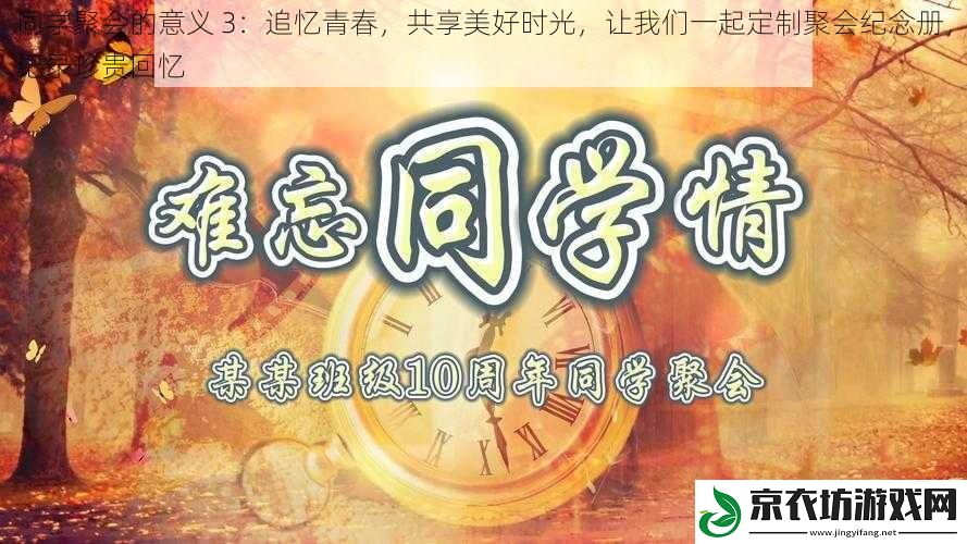 同学聚会的意义 3：追忆青春，共享美好时光，让我们一起定制聚会纪念册，记录珍贵回忆