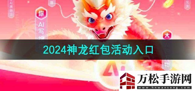 百度2024神龙红包活动入口在哪2024神龙红包活动入口无限数码