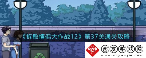 【角色技能】拆散情侣大作战12第37拆散情侣大作战12第37通关攻略