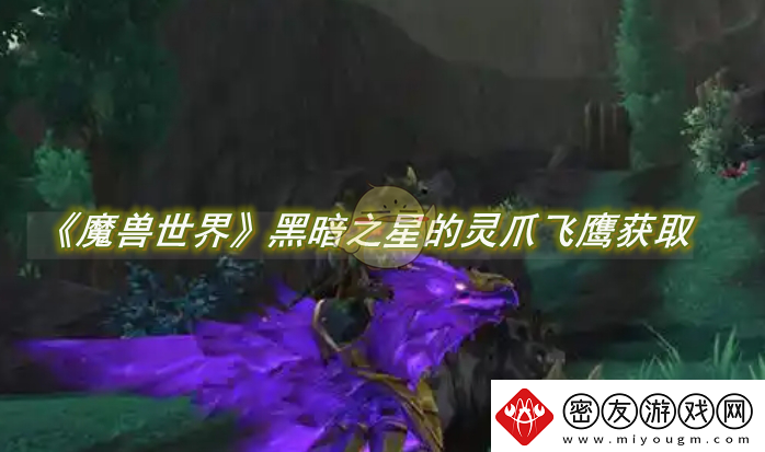 魔兽世界黑暗之星的灵爪飞鹰怎么获得-魔兽世界黑暗之星的灵爪飞鹰怎刷新点