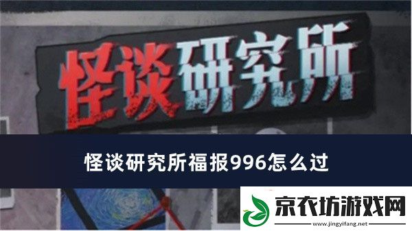 怪谈研究所福报996怎么过-怪谈研究所福报996过关方法