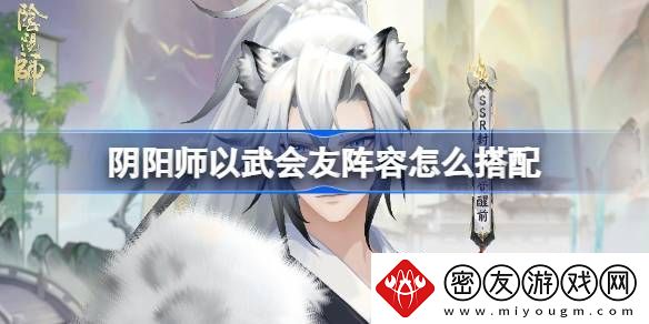 阴阳师以武会友怎么搭配-以武会友阵容搭配攻略