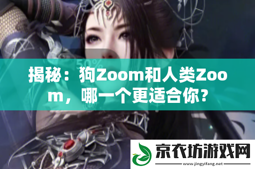 揭秘：狗Zoom和人类Zoom-哪一个更适合你