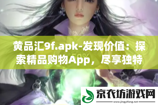 黄品汇9f.apk-发现价值：探索精品购物App-尽享独特惊喜和精选商品